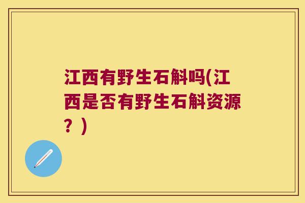 江西有野生石斛吗(江西是否有野生石斛资源？)