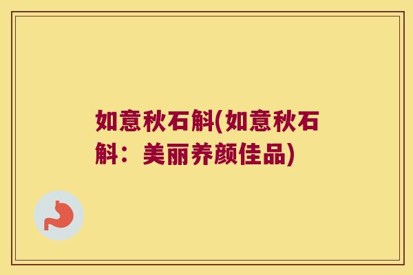 如意秋石斛(如意秋石斛：美丽养颜佳品)