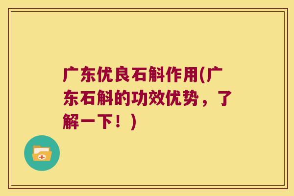 广东优良石斛作用(广东石斛的功效优势，了解一下！)