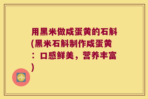 用黑米做咸蛋黄的石斛(黑米石斛制作咸蛋黄：口感鲜美，营养丰富)