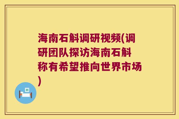 海南石斛调研视频(调研团队探访海南石斛 称有希望推向世界市场)