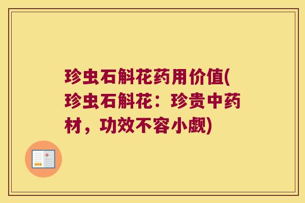 珍虫石斛花药用价值(珍虫石斛花:珍贵材,功效不容小觑) 珍虫石斛花药用价值(珍虫石斛花:珍贵材,功效不容小觑)