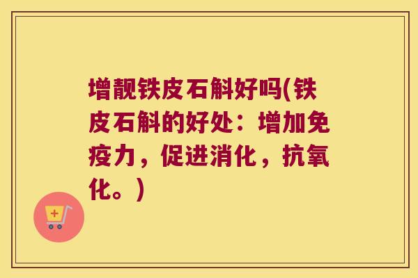 增靓铁皮石斛好吗(铁皮石斛的好处:增加力,促进消化,。) 增靓铁皮石斛好吗(铁皮石斛的好处:增加力,促进消化,。)