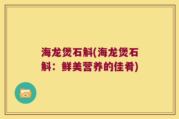 海龙煲石斛(海龙煲石斛：鲜美营养的佳肴)