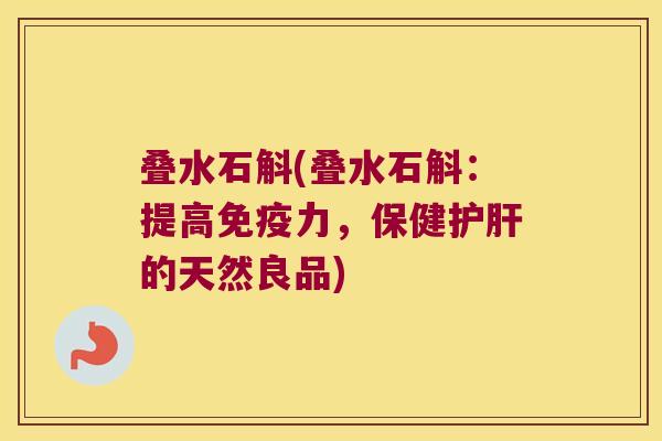叠水石斛(叠水石斛：提高免疫力，保健护肝的天然良品)