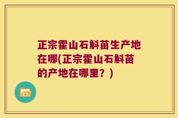 正宗霍山石斛苗生产地在哪(正宗霍山石斛苗的产地在哪里？)