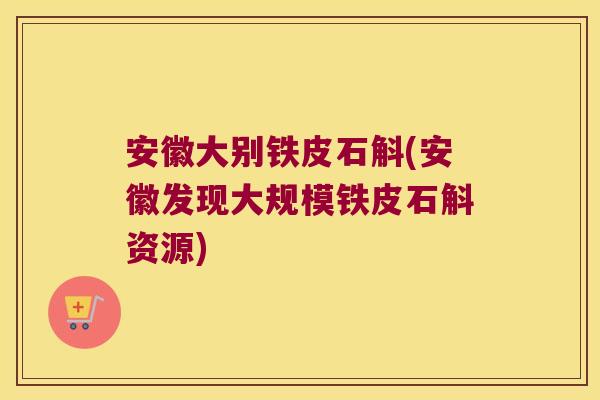 安徽大别铁皮石斛(安徽发现大规模铁皮石斛资源)