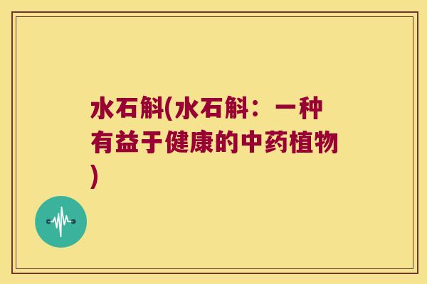 水石斛(水石斛：一种有益于健康的中药植物)