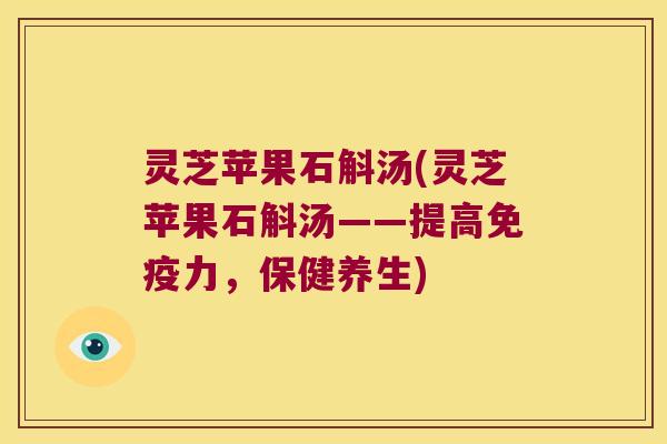 灵芝苹果石斛汤(灵芝苹果石斛汤——提高力，保健养生)