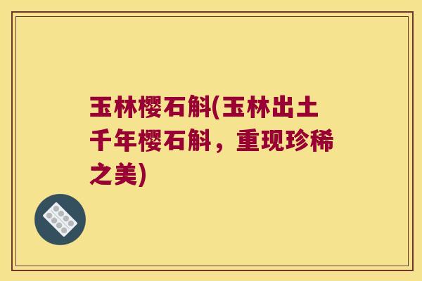 玉林樱石斛(玉林出土千年樱石斛，重现珍稀之美)