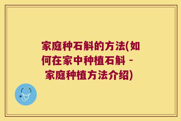 家庭种石斛的方法(如何在家中种植石斛 - 家庭种植方法介绍)