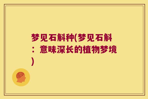 梦见石斛种(梦见石斛：意味深长的植物梦境)