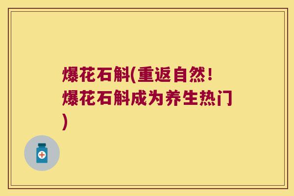 爆花石斛(重返自然！爆花石斛成为养生热门)
