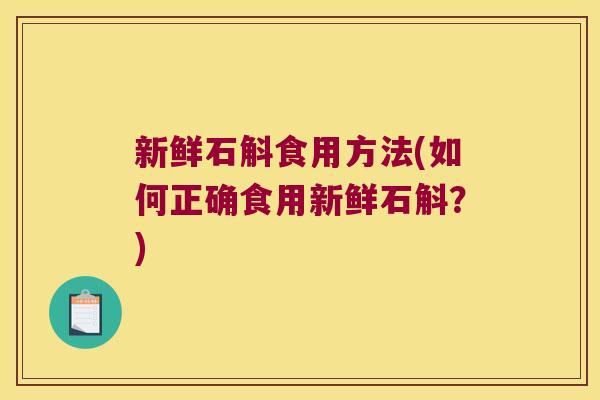 新鲜石斛食用方法(如何正确食用新鲜石斛?) 新鲜石斛食用方法(如何正确食用新鲜石斛?)