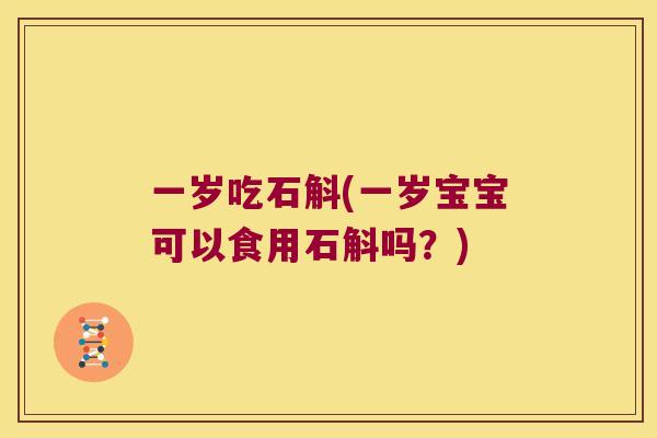 一岁吃石斛(一岁宝宝可以食用石斛吗？)