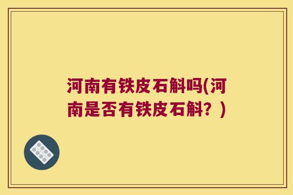 河南有铁皮石斛吗(河南是否有铁皮石斛？)