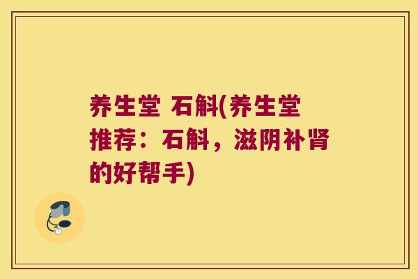 养生堂 石斛(养生堂推荐：石斛，滋阴补肾的好帮手)
