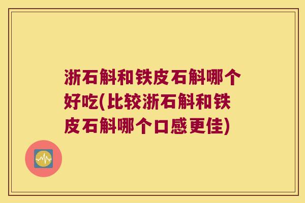 浙石斛和铁皮石斛哪个好吃(比较浙石斛和铁皮石斛哪个口感更佳)