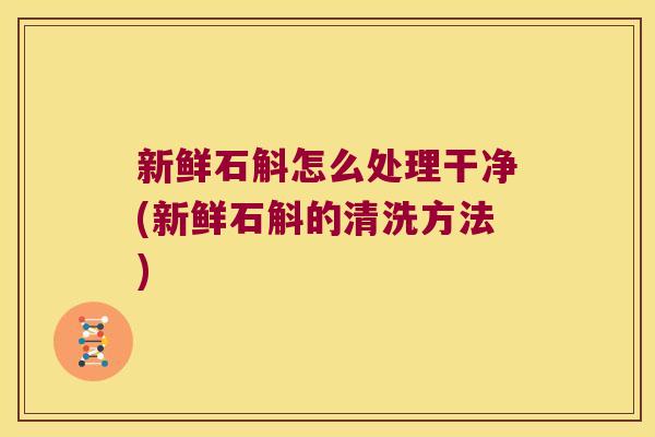 新鲜石斛怎么处理干净(新鲜石斛的清洗方法)