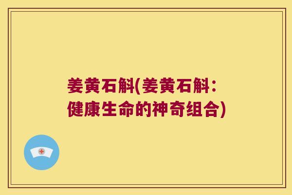姜黄石斛(姜黄石斛：健康生命的神奇组合)