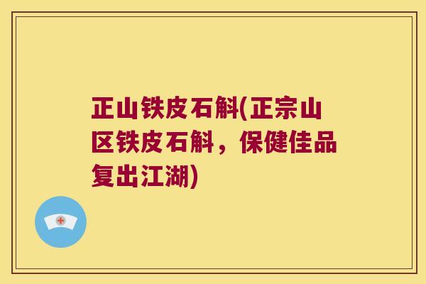 正山铁皮石斛(正宗山区铁皮石斛，保健佳品复出江湖)