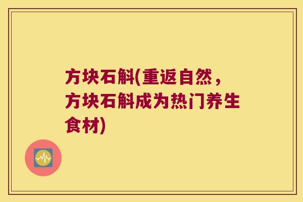 方块石斛(重返自然，方块石斛成为热门养生食材)