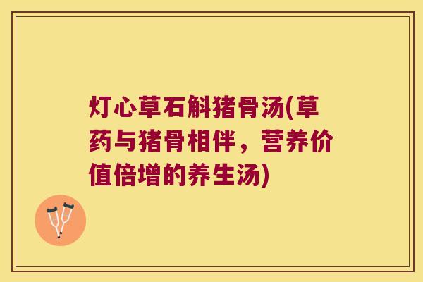 灯心草石斛猪骨汤(草药与猪骨相伴，营养价值倍增的养生汤)