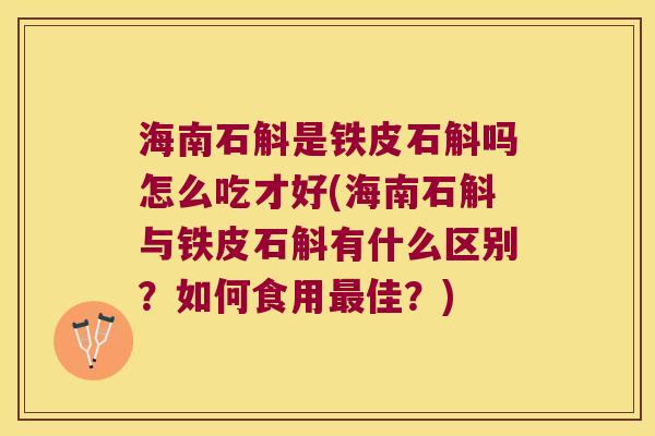 海南石斛是铁皮石斛吗怎么吃才好(海南石斛与铁皮石斛有什么区别？如何食用最佳？)