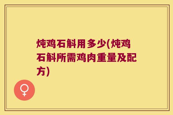 炖鸡石斛用多少(炖鸡石斛所需鸡肉重量及配方)