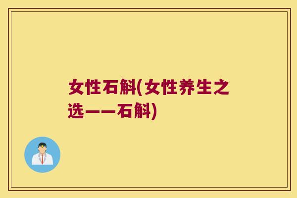 女性石斛(女性养生之选——石斛)