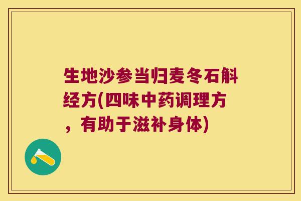 生地沙参当归麦冬石斛经方(四味中药调理方，有助于滋补身体)