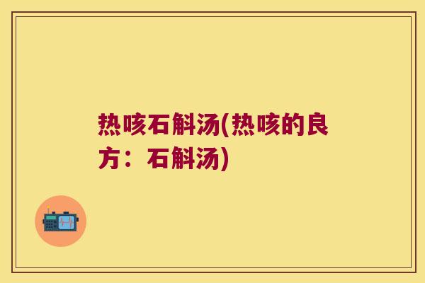 热咳石斛汤(热咳的良方:石斛汤) 热咳石斛汤(热咳的良方:石斛汤)