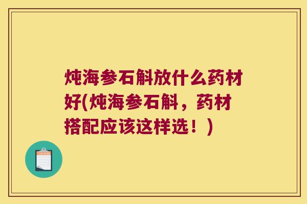 炖海参石斛放什么药材好(炖海参石斛，药材搭配应该这样选！)