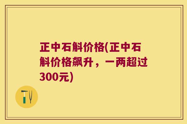 正中石斛价格(正中石斛价格飙升，一两超过300元)