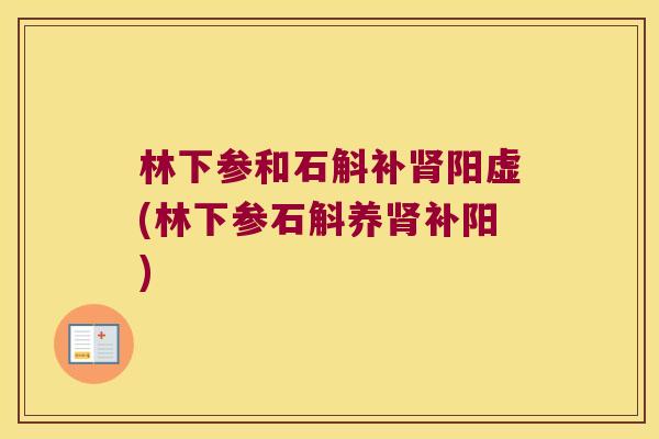 林下参和石斛补肾阳虚(林下参石斛养肾补阳)