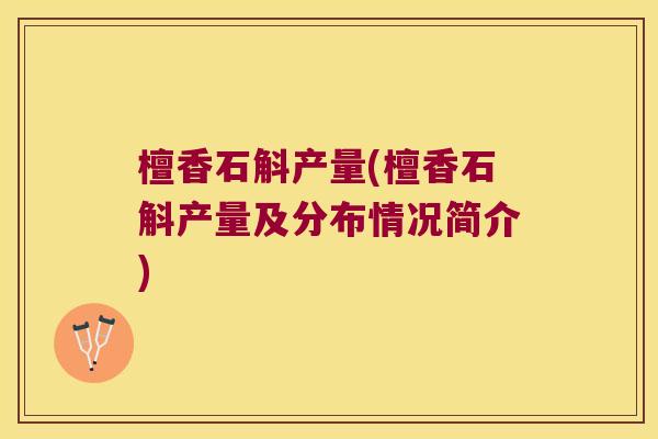 檀香石斛产量(檀香石斛产量及分布情况简介)