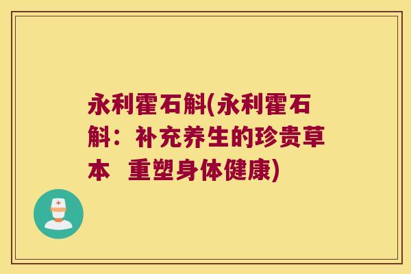 永利霍石斛(永利霍石斛：补充养生的珍贵草本  重塑身体健康)