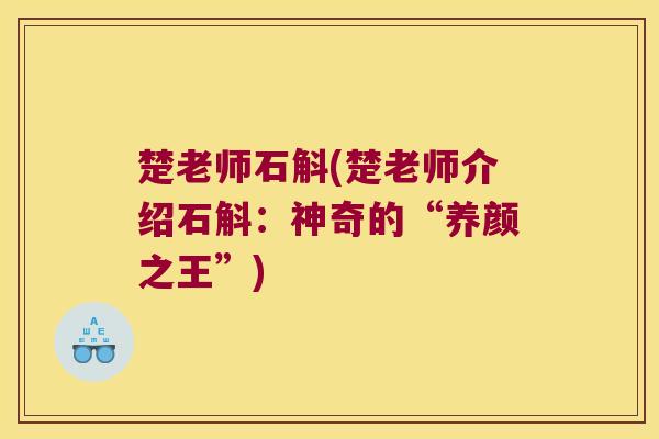 楚老师石斛(楚老师介绍石斛：神奇的“养颜之王”)
