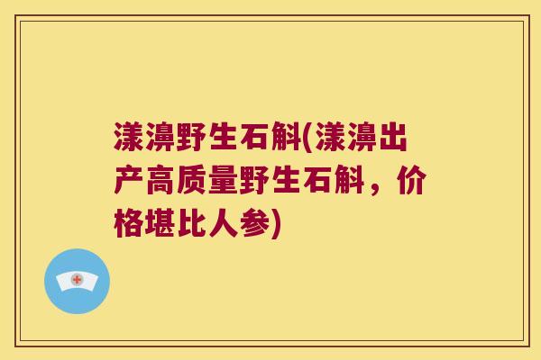 漾濞野生石斛(漾濞出产高质量野生石斛，价格堪比人参)