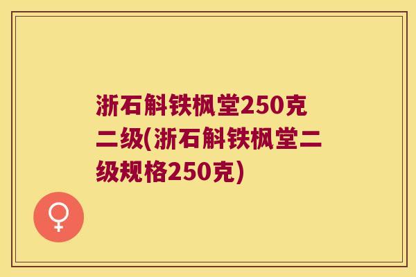浙石斛铁枫堂250克二级(浙石斛铁枫堂二级规格250克)