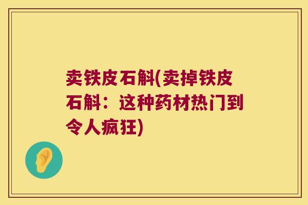 卖铁皮石斛(卖掉铁皮石斛：这种药材热门到令人疯狂)
