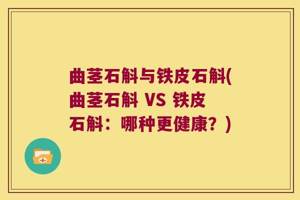 曲茎石斛与铁皮石斛(曲茎石斛 VS 铁皮石斛：哪种更健康？)