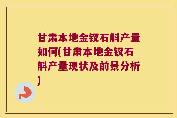 甘肃本地金钗石斛产量如何(甘肃本地金钗石斛产量现状及前景分析)