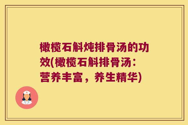橄榄石斛炖排骨汤的功效(橄榄石斛排骨汤：营养丰富，养生精华)