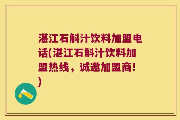 湛江石斛汁饮料加盟电话(湛江石斛汁饮料加盟热线，诚邀加盟商!)