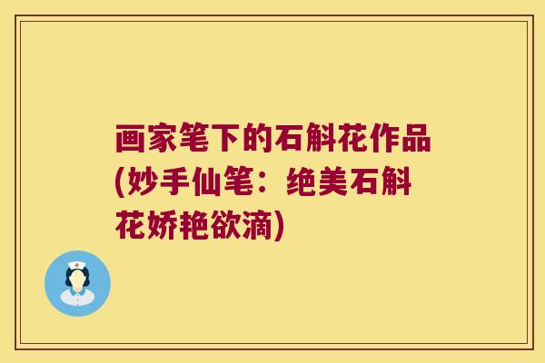 画家笔下的石斛花作品(妙手仙笔：绝美石斛花娇艳欲滴)