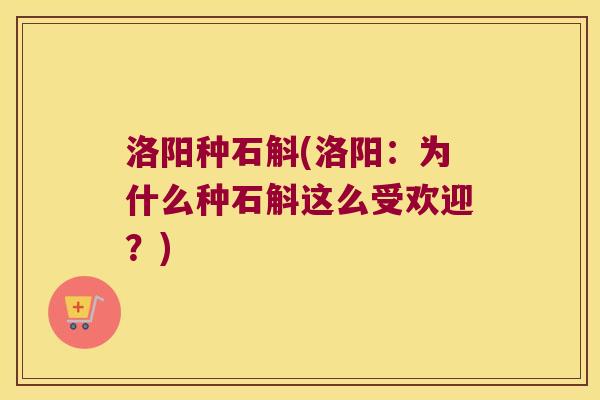 洛阳种石斛(洛阳：为什么种石斛这么受欢迎？)