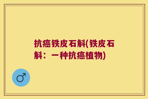 抗癌铁皮石斛(铁皮石斛：一种抗癌植物)