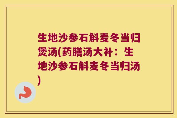 生地沙参石斛麦冬当归煲汤(药膳汤大补：生地沙参石斛麦冬当归汤)