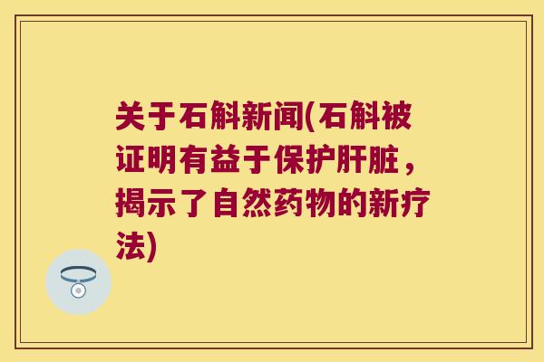 关于石斛新闻(石斛被证明有益于保护,揭示了自然的新疗法) 关于石斛新闻(石斛被证明有益于保护,揭示了自然的新疗法)